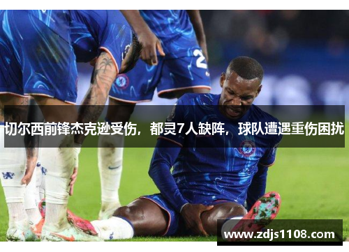 切尔西前锋杰克逊受伤，都灵7人缺阵，球队遭遇重伤困扰