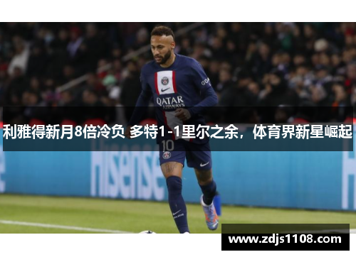 利雅得新月8倍冷负 多特1-1里尔之余，体育界新星崛起