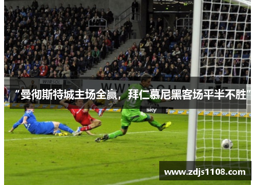 “曼彻斯特城主场全赢，拜仁慕尼黑客场平半不胜”