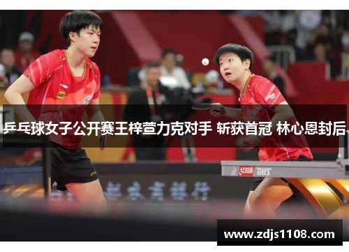 乒乓球女子公开赛王梓萱力克对手 斩获首冠 林心恩封后